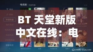 BT 天堂新版中文在线：电影、剧集、综艺等资源免费观看