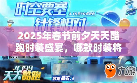2025年春节前夕天天酷跑时装盛宴，哪款时装将助你成为得分霸主？