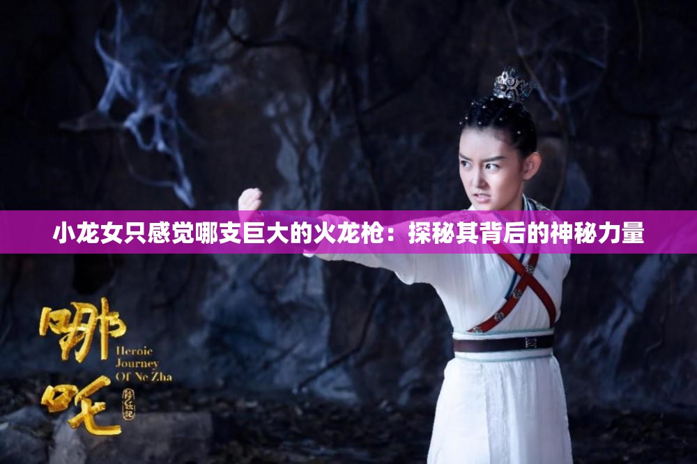 小龙女只感觉哪支巨大的火龙枪：探秘其背后的神秘力量