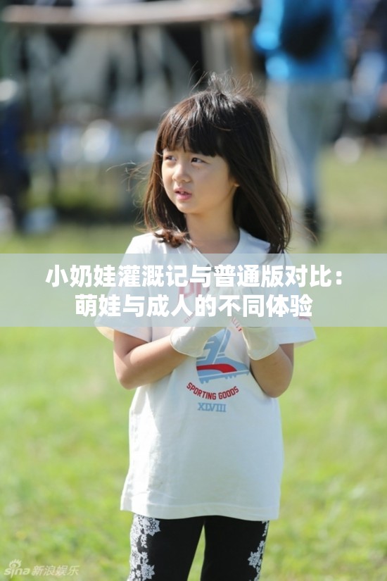 小奶娃灌溉记与普通版对比：萌娃与成人的不同体验