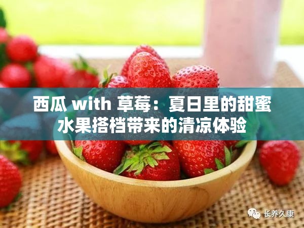 西瓜 with 草莓：夏日里的甜蜜水果搭档带来的清凉体验