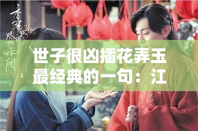 世子很凶插花弄玉最经典的一句：江湖恩怨情仇多