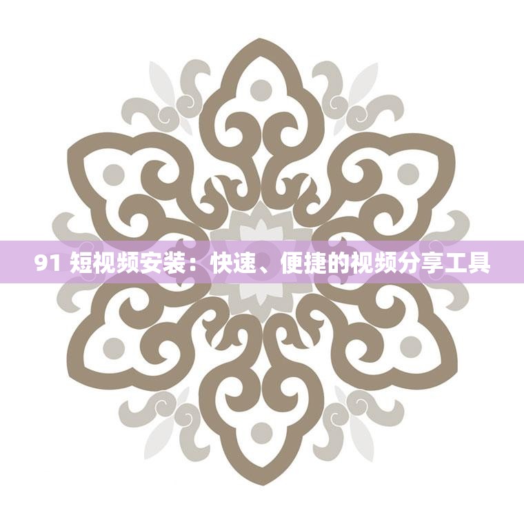 91 短视频安装：快速、便捷的视频分享工具