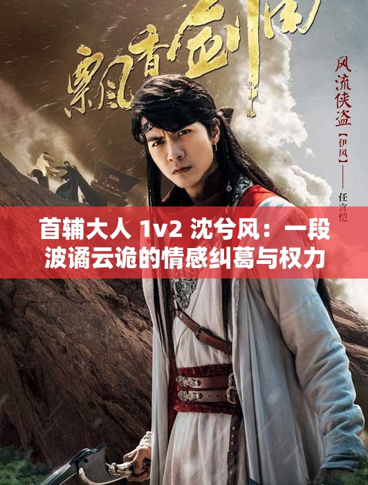 首辅大人 1v2 沈兮风：一段波谲云诡的情感纠葛与权力纷争