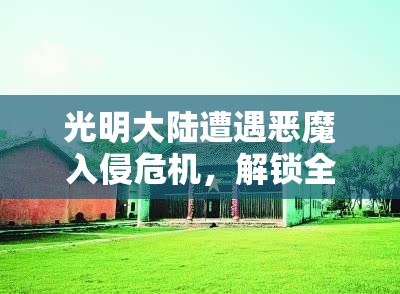 光明大陆遭遇恶魔入侵危机，解锁全新神秘挑战征途征服恶魔首领