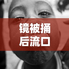 镜被捅后流口水流白色液体，真相令人震惊