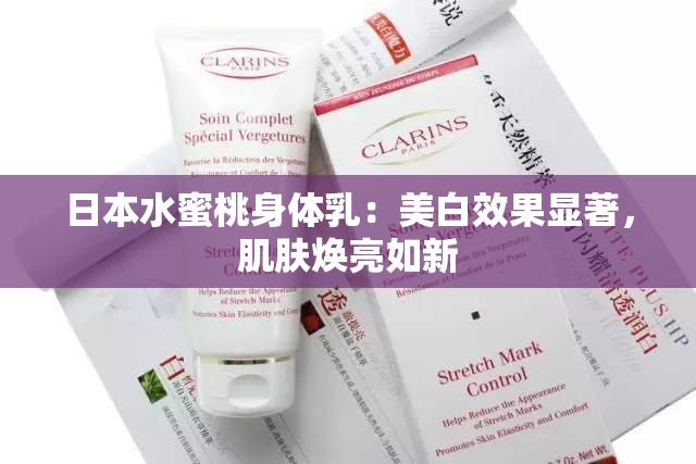 日本水蜜桃身体乳：美白效果显著，肌肤焕亮如新