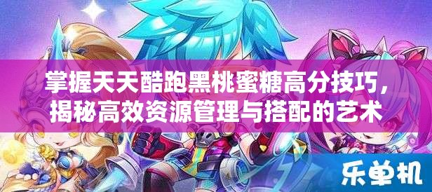 掌握天天酷跑黑桃蜜糖高分技巧，揭秘高效资源管理与搭配的艺术