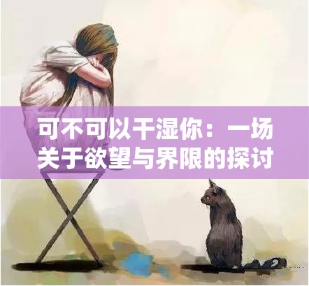 可不可以干湿你：一场关于欲望与界限的探讨
