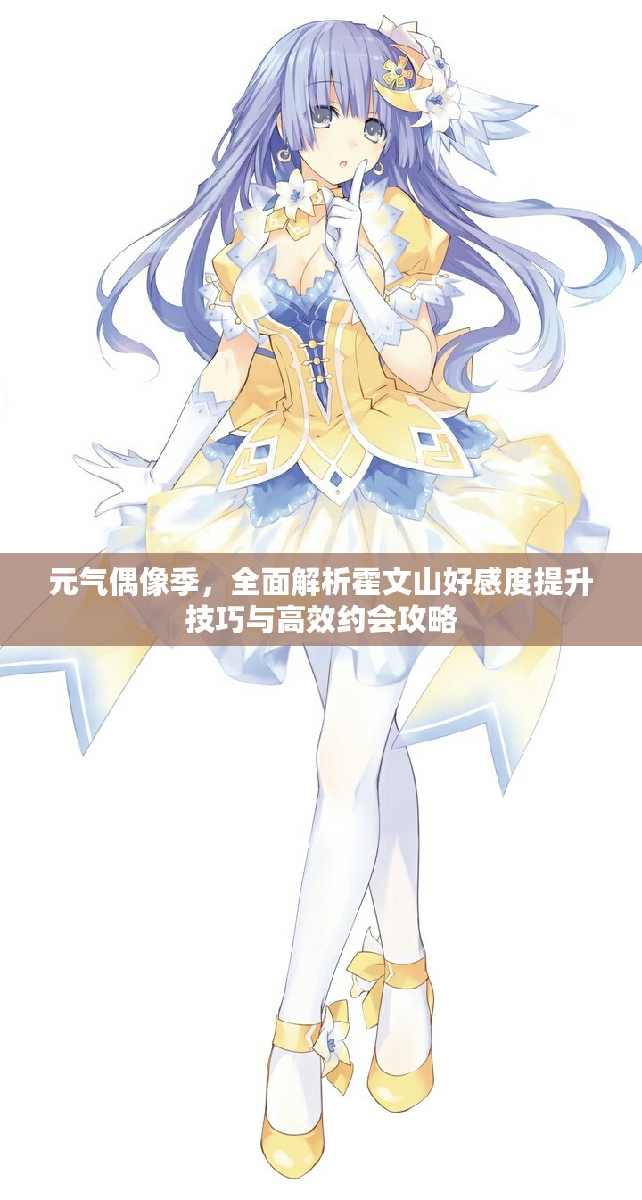 元气偶像季，全面解析霍文山好感度提升技巧与高效约会攻略