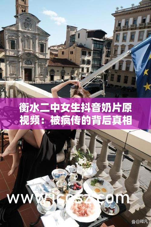 衡水二中女生抖音奶片原视频：被疯传的背后真相