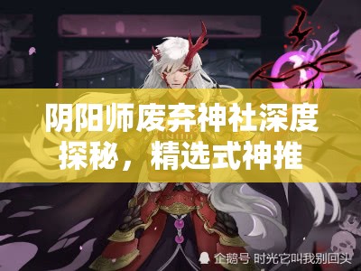 阴阳师废弃神社深度探秘，精选式神推荐及遭遇未解之谜全记录
