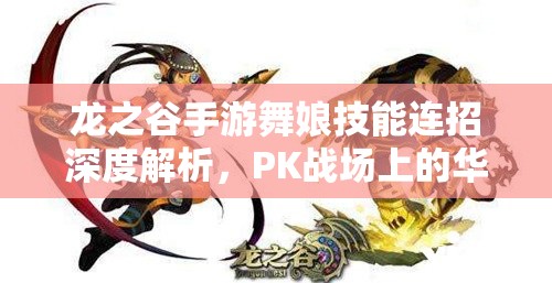 龙之谷手游舞娘技能连招深度解析，PK战场上的华丽舞者攻略