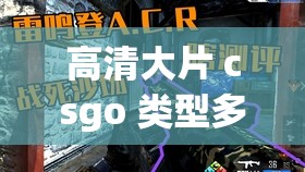 高清大片 csgo 类型多多-平台带来精彩游戏体验