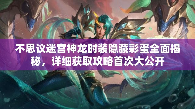 不思议迷宫神龙时装隐藏彩蛋全面揭秘，详细获取攻略首次大公开
