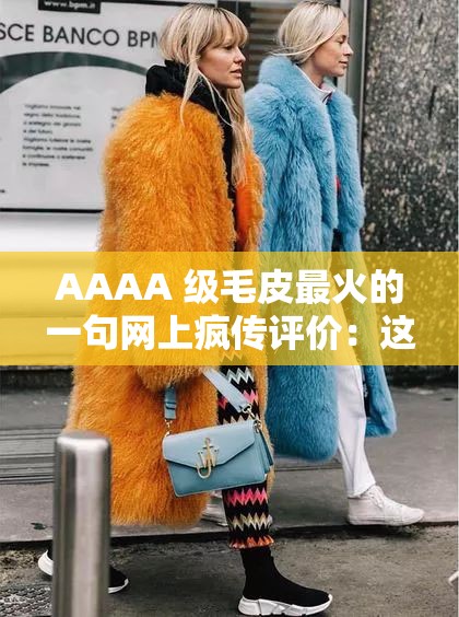 AAAA 级毛皮最火的一句网上疯传评价：这毛皮质量简直绝了