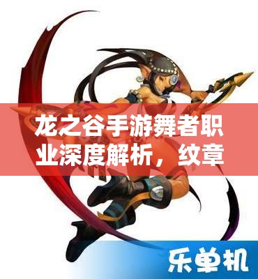 龙之谷手游舞者职业深度解析，纹章搭配全攻略，助你全面解锁战斗潜能