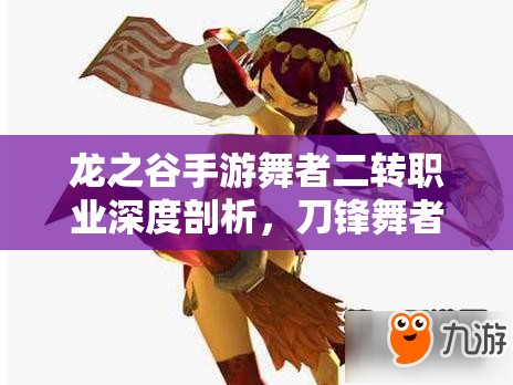 龙之谷手游舞者二转职业深度剖析，刀锋舞者VS灵魂舞者，你的抉择是什么？