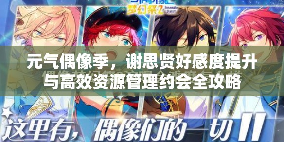 元气偶像季，谢思贤好感度提升与高效资源管理约会全攻略