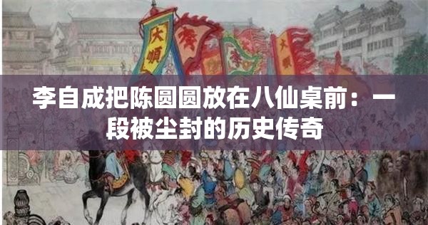 李自成把陈圆圆放在八仙桌前：一段被尘封的历史传奇