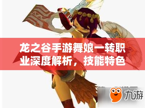 龙之谷手游舞娘一转职业深度解析，技能特色与玩法大揭秘