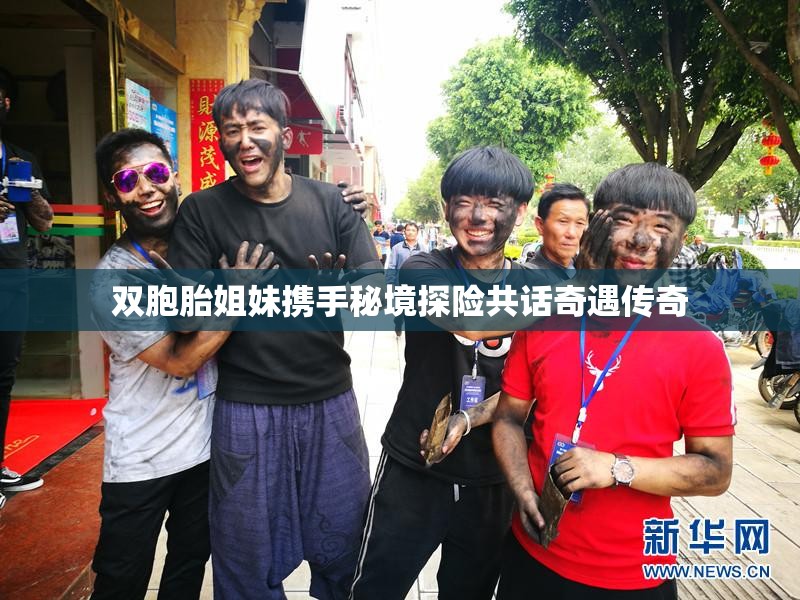 双胞胎姐妹携手秘境探险共话奇遇传奇