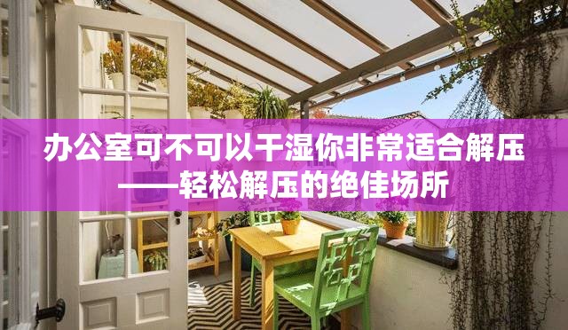 办公室可不可以干湿你非常适合解压——轻松解压的绝佳场所