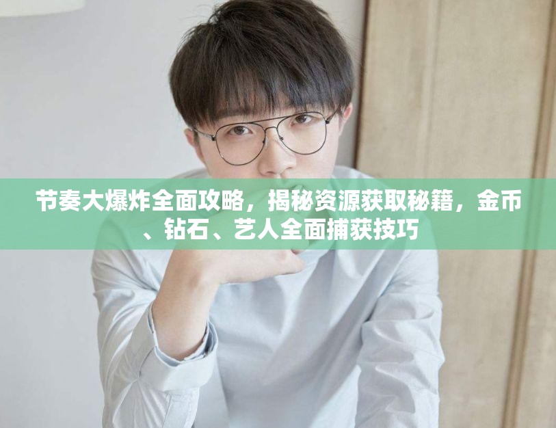 节奏大爆炸全面攻略，揭秘资源获取秘籍，金币、钻石、艺人全面捕获技巧