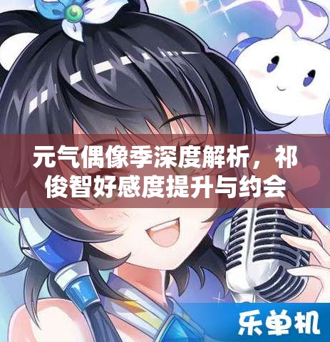 元气偶像季深度解析，祁俊智好感度提升与约会攻略，揭秘资源管理的艺术