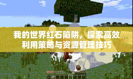我的世界红石陷阱，探索高效利用策略与资源管理技巧