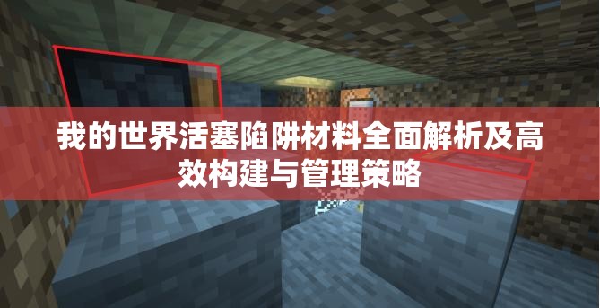 我的世界活塞陷阱材料全面解析及高效构建与管理策略