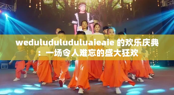 weduluduluduluaieaie 的欢乐庆典：一场令人难忘的盛大狂欢