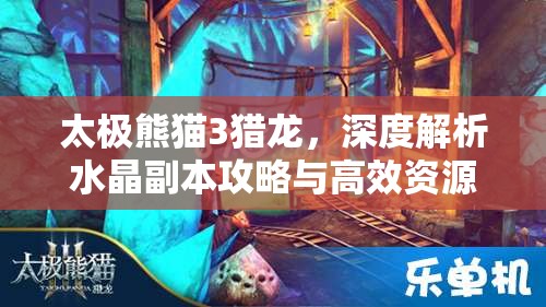 太极熊猫3猎龙，深度解析水晶副本攻略与高效资源管理艺术