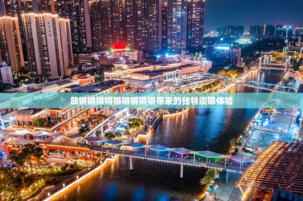 放锵锵锵锵锵锵锵锵锵带来的独特震撼体验