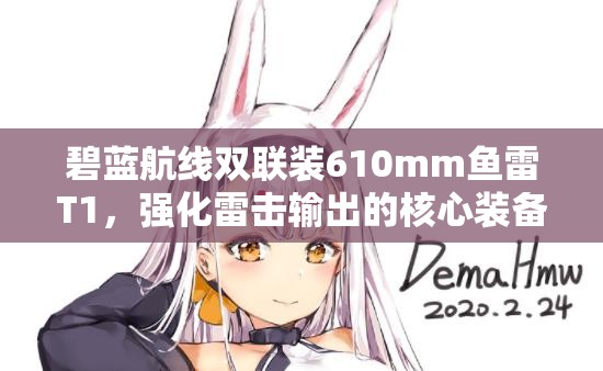 碧蓝航线双联装610mm鱼雷T1，强化雷击输出的核心装备与中坚力量