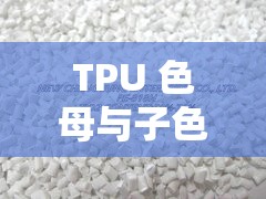 TPU 色母与子色母性能区别究竟在哪里