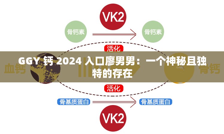 GGY 钙 2024 入口廖男男：一个神秘且独特的存在
