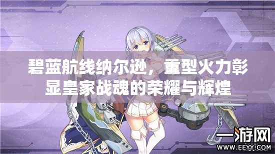 碧蓝航线纳尔逊，重型火力彰显皇家战魂的荣耀与辉煌
