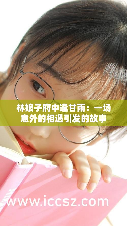 林娘子府中逢甘雨：一场意外的相遇引发的故事