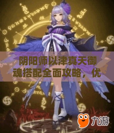 阴阳师以津真天御魂搭配全面攻略，优化资源管理，实现高效使用并避免浪费