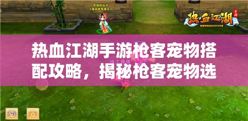 热血江湖手游枪客宠物搭配攻略，揭秘枪客宠物选择的资源管理艺术