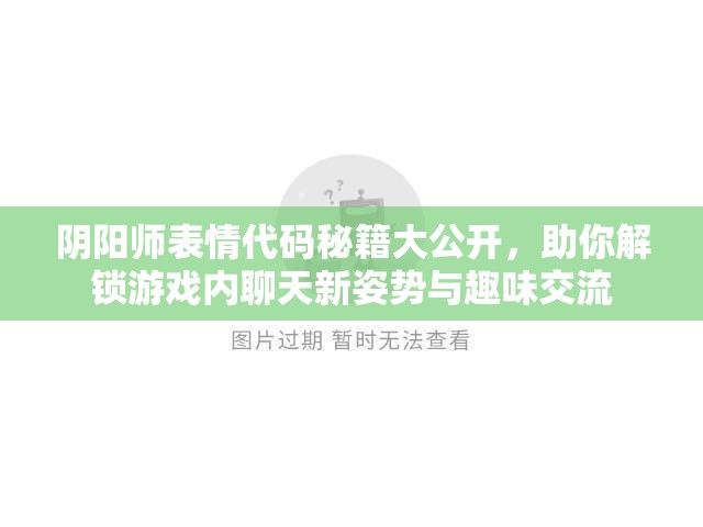 阴阳师表情代码秘籍大公开，助你解锁游戏内聊天新姿势与趣味交流