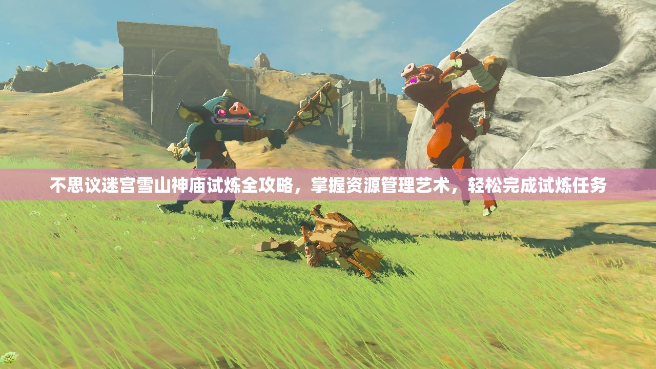 不思议迷宫雪山神庙试炼全攻略，掌握资源管理艺术，轻松完成试炼任务