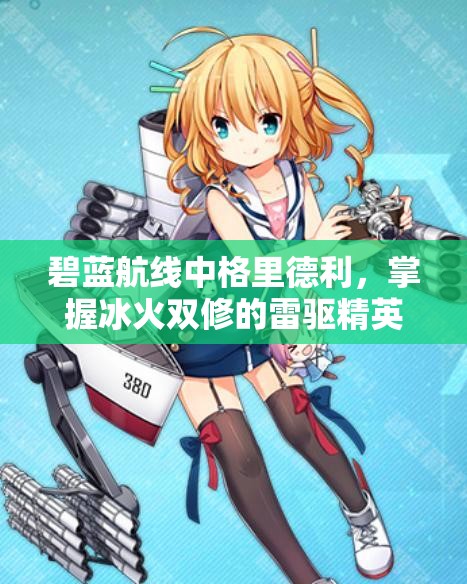 碧蓝航线中格里德利，掌握冰火双修的雷驱精英角色解析