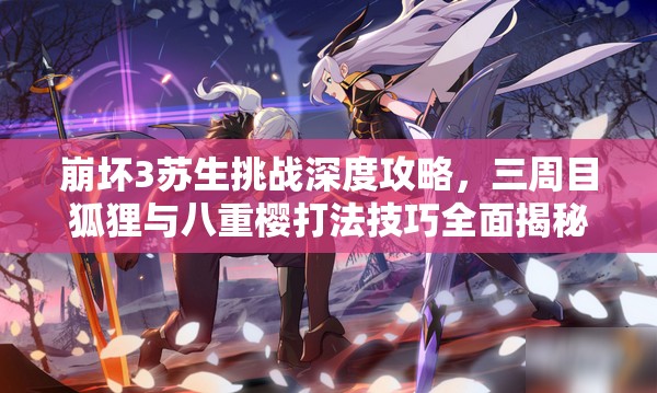 崩坏3苏生挑战深度攻略，三周目狐狸与八重樱打法技巧全面揭秘