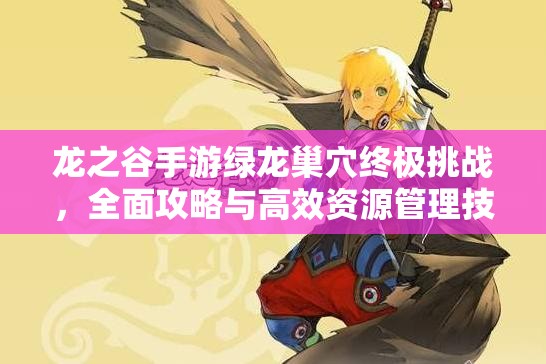 龙之谷手游绿龙巢穴终极挑战，全面攻略与高效资源管理技巧