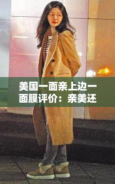 美国一面亲上边一面膜评价：亲美还是面膜？