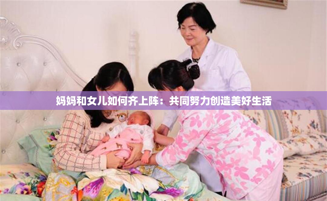 妈妈和女儿如何齐上阵：共同努力创造美好生活