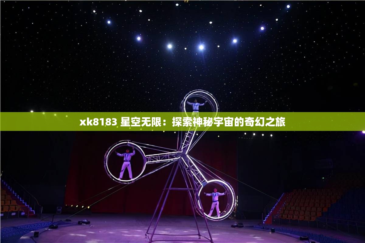 xk8183 星空无限：探索神秘宇宙的奇幻之旅