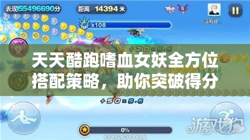 天天酷跑嗜血女妖全方位搭配策略，助你突破得分极限，开启无敌新境界